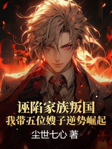 诬陷家族叛国,我带五位嫂子逆势崛起!